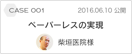 case 001 ペーパーレスの実現 柴垣医院様