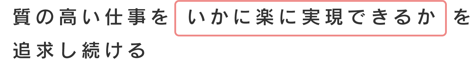 質の高い仕事をいかに楽に実現できるかを追求し続ける