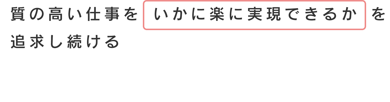 質の高い仕事をいかに楽に実現できるかを追求し続ける