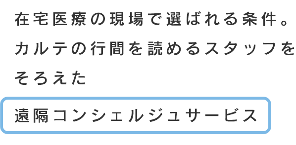 在宅医療の現場で選ばれる条件。カルテの行間を読めるスタッフをそろえた遠隔コンシェルジュサービス